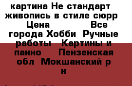 картина-Не стандарт...живопись в стиле сюрр) › Цена ­ 35 000 - Все города Хобби. Ручные работы » Картины и панно   . Пензенская обл.,Мокшанский р-н